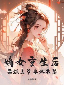 嫡女重生后禁欲王爷非她不娶免费阅读