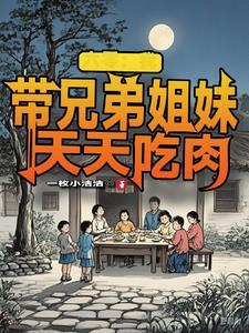 六零我带兄弟姐妹天天吃肉作者一枚小洁洁